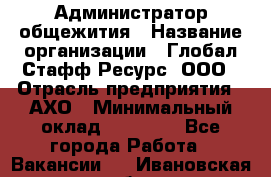 Администратор общежития › Название организации ­ Глобал Стафф Ресурс, ООО › Отрасль предприятия ­ АХО › Минимальный оклад ­ 25 000 - Все города Работа » Вакансии   . Ивановская обл.